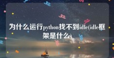 为什么运行python找不到idle(idle框架是什么)