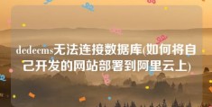 dedecms无法连接数据库(如何将自己开发的网站部署到阿里云上)