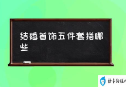 有哪些结婚用的珠宝首饰推荐？(结婚首饰五件套指哪些)