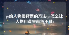 ps给人物换背景的方法(ps怎么让人物和背景颜色不融)