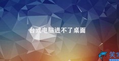 台式电脑进不了桌面(台式电脑如何应对无法进入桌面的问题)