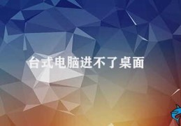 台式电脑进不了桌面(台式电脑如何应对无法进入桌面的问题)