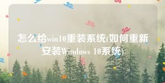 怎么给win10重装系统(如何重新安装Windows 10系统)