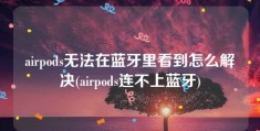 airpods无法在蓝牙里看到怎么解决(airpods连不上蓝牙)