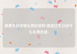 婆婆生日买啥礼物比较好(婆婆过生日送什么礼物合适)