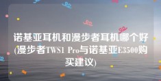 诺基亚耳机和漫步者耳机哪个好(漫步者TWS1 Pro与诺基亚E3500购买建议)