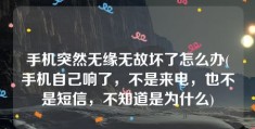 手机突然无缘无故坏了怎么办(手机自己响了，不是来电，也不是短信，不知道是为什么)