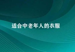 适合中老年人的衣服(中老年人如何选择适合的衣服)