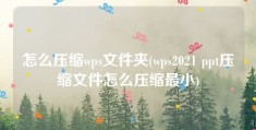 怎么压缩wps文件夹(wps2021 ppt压缩文件怎么压缩最小)