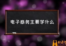 电子商务什么意思？(电子商务主要学什么)