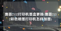 惠普2132打印机墨盒更换(惠普2132彩色喷墨打印机怎样加墨)