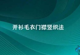 开衫毛衣门襟竖织法(开衫毛衣针织技巧)