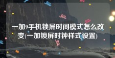 一加9手机锁屏时间模式怎么改变(一加锁屏时钟样式设置)