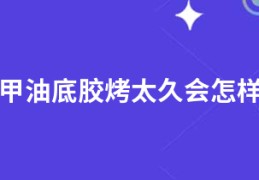 甲油底胶烤太久会怎样