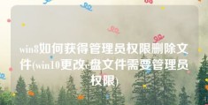 win8如何获得管理员权限删除文件(win10更改c盘文件需要管理员权限)