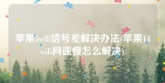 苹果5wifi信号差解决办法(苹果14wifi网速慢怎么解决)