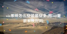 win系统怎么安装最安全(用360重装系统好吗)