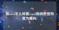 用excel怎么转置(excel如何把竖列变为横向)