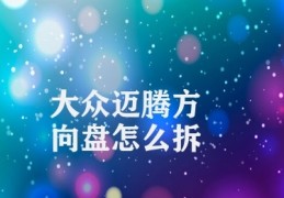 大众迈腾方向盘怎么拆(大众迈腾拆解方向盘步骤详解)