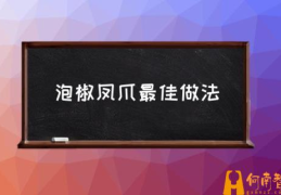 泡椒凤爪的做法？(泡椒凤爪最佳做法)