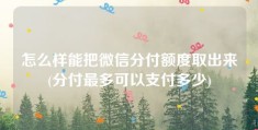 怎么样能把微信分付额度取出来(分付最多可以支付多少)