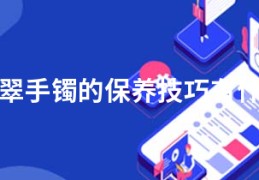 翡翠手镯的保养技巧有什么