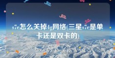 s7e怎么关掉4g网络(三星s7e是单卡还是双卡的)