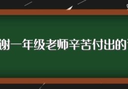 感谢一年级老师辛苦付出的话(谢谢一年级的老师辛苦付出的言语)