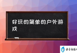 刺激的户外游戏？(好玩的简单的户外游戏)