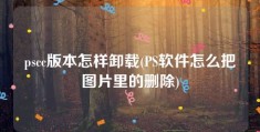 pscc版本怎样卸载(PS软件怎么把图片里的删除)