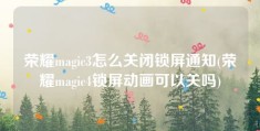 荣耀magic3怎么关闭锁屏通知(荣耀magic4锁屏动画可以关吗)