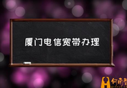 电信哪个宽带套餐性价比高？(厦门电信宽带办理)