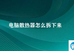 电脑散热器怎么拆下来(如何拆卸电脑散热器)