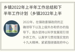 乡镇2022年上半年工作总结和下半年工作计划(乡镇2022年上半年工作总结和下半年工作计划2000字)