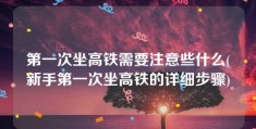 第一次坐高铁需要注意些什么(新手第一次坐高铁的详细步骤)