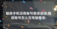 魅族手机没有账号登录选项(魅族账号怎么在电脑登录)