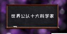 世界公认十大科学家(最伟大的10位科学家？)