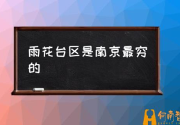 南京市雨花台属于哪个区？(雨花台区是南京最穷的)