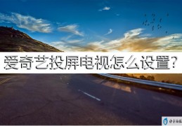 爱奇艺电视投屏怎么设置(爱奇艺手机怎么投屏到电视上)