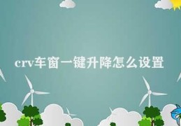 crv车窗一键升降怎么设置(如何设置CRV车窗一键升降)