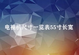 电视机尺寸一览表55寸长宽(55寸电视尺寸查询)