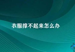 衣服撑不起来怎么办(如何解决衣服撑不起来的问题)