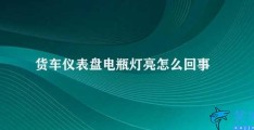 货车仪表盘电瓶灯亮怎么回事(货车电瓶灯亮的原因及处理方法)