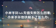 小米手环3nfc充值失败怎么回事(小米手环地铁刷不了怎么办)