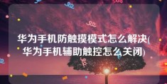 华为手机防触摸模式怎么解决(华为手机辅助触控怎么关闭)