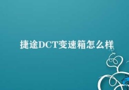 捷途DCT变速箱怎么样(捷途DCT变速箱提高汽车性能)