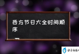 西方十大节日？(西方节日大全时间顺序)