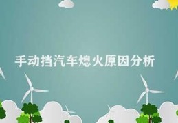 手动挡汽车熄火原因分析(手动挡汽车熄火原因与解决方法)