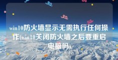 win10防火墙显示无需执行任何操作(win10关闭防火墙之后要重启电脑吗)