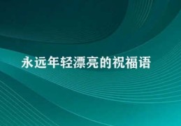 永远年轻漂亮的祝福语(祝福永恒的青春)